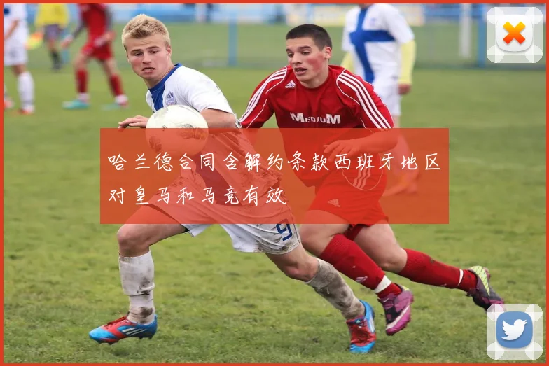 哈兰德合同含解约条款西班牙地区对皇马和马竞有效