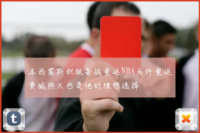 本西蒙斯积极备战重返NBA或许重返费城热火也是他的理想选择