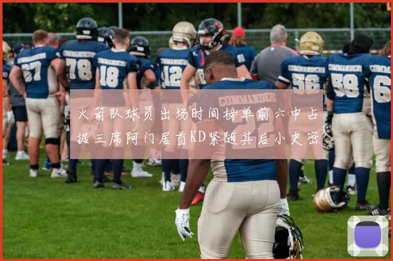 火箭队球员出场时间榜单前六中占据三席阿门居首KD紧随其后小史密斯位列第六