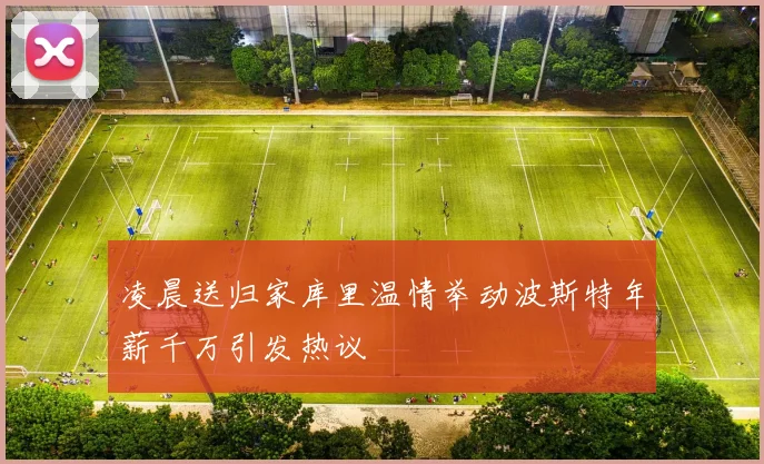 凌晨送归家库里温情举动波斯特年薪千万引发热议