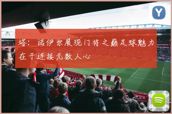 塔：诺伊尔展现门将之巅足球魅力在于连接无数人心