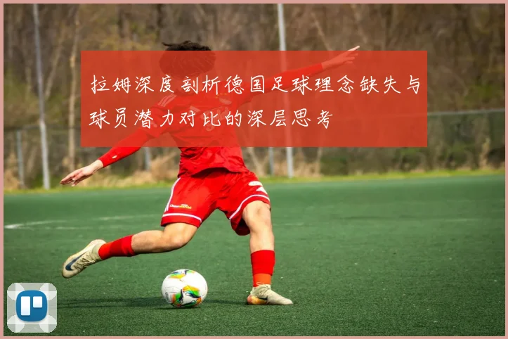 拉姆深度剖析德国足球理念缺失与球员潜力对比的深层思考