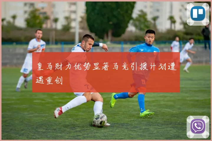 皇马财力优势显著马竞引援计划遭遇重创