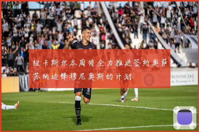 纽卡斯尔本周将全力推进签约奥萨苏纳边锋穆尼奥斯的计划