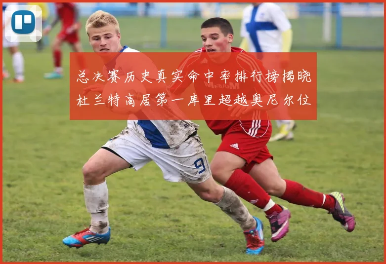 总决赛历史真实命中率排行榜揭晓杜兰特高居第一库里超越奥尼尔位列第十一