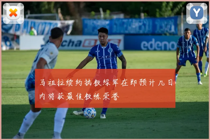 马祖拉续约执教绿军在即预计几日内将获最佳教练荣誉