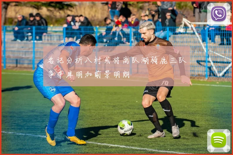 名记分析八村或将离队湖骑鹿三队争夺库明加前景明朗