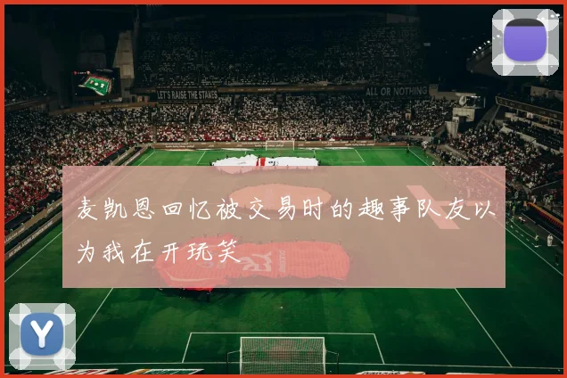 麦凯恩回忆被交易时的趣事队友以为我在开玩笑