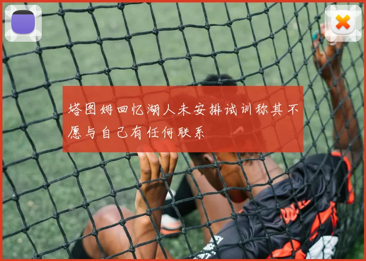 塔图姆回忆湖人未安排试训称其不愿与自己有任何联系