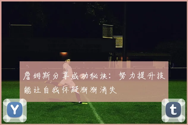 詹姆斯分享成功秘诀：努力提升技能让自我怀疑渐渐消失
